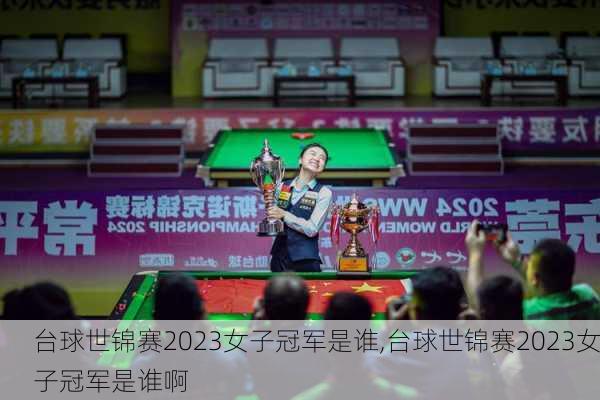 台球世锦赛2023女子冠军是谁,台球世锦赛2023女子冠军是谁啊