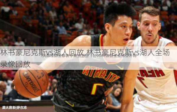 林书豪尼克斯vs湖人回放,林书豪尼克斯vs湖人全场录像回放