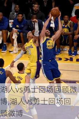 湖人vs勇士回场回顾微博,湖人vs勇士回场回顾微博
