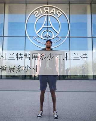 杜兰特臂展多少寸,杜兰特臂展多少寸