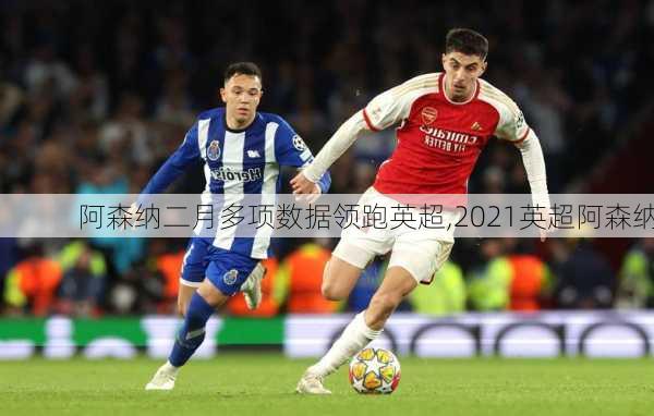 阿森纳二月多项数据领跑英超,2021英超阿森纳