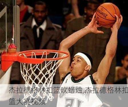 杰拉德格林扣篮吹蜡烛,杰拉德格林扣篮大赛视频