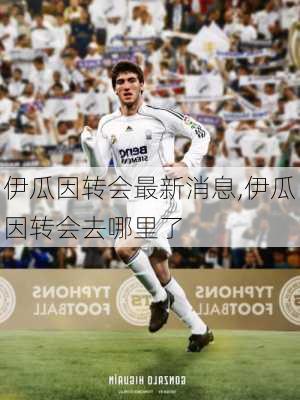 伊瓜因转会最新消息,伊瓜因转会去哪里了