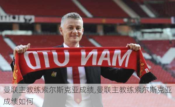 曼联主教练索尔斯克亚成绩,曼联主教练索尔斯克亚成绩如何