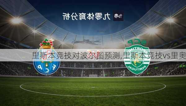 里斯本竞技对波尔图预测,里斯本竞技vs里奥