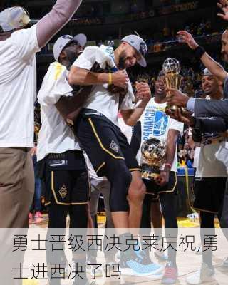 勇士晋级西决克莱庆祝,勇士进西决了吗
