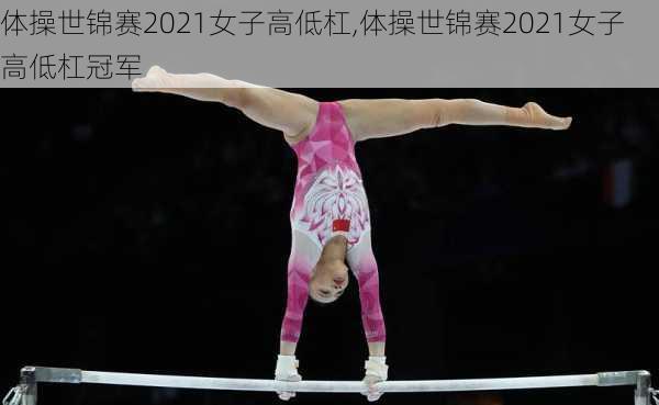体操世锦赛2021女子高低杠,体操世锦赛2021女子高低杠冠军