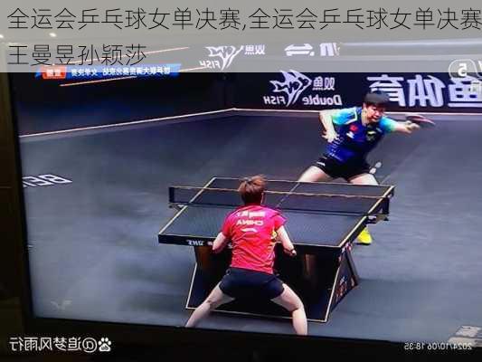 全运会乒乓球女单决赛,全运会乒乓球女单决赛王曼昱孙颖莎