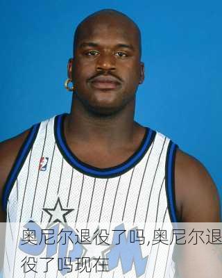 奥尼尔退役了吗,奥尼尔退役了吗现在