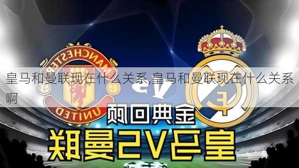 皇马和曼联现在什么关系,皇马和曼联现在什么关系啊