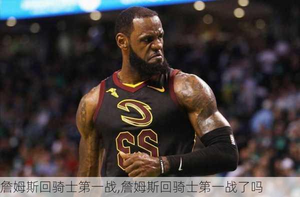 詹姆斯回骑士第一战,詹姆斯回骑士第一战了吗