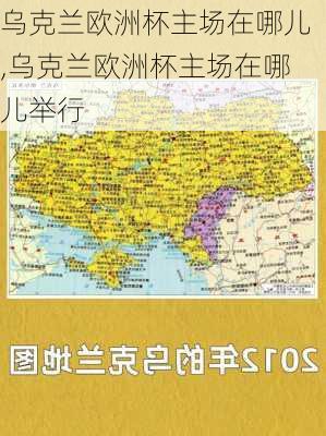 乌克兰欧洲杯主场在哪儿,乌克兰欧洲杯主场在哪儿举行