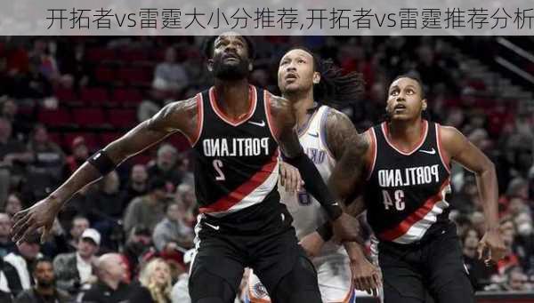 开拓者vs雷霆大小分推荐,开拓者vs雷霆推荐分析
