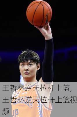 王哲林逆天拉杆上篮,王哲林逆天拉杆上篮视频