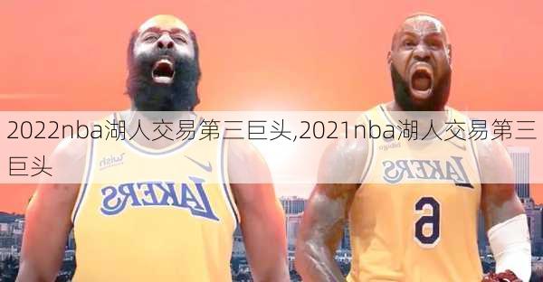 2022nba湖人交易第三巨头,2021nba湖人交易第三巨头