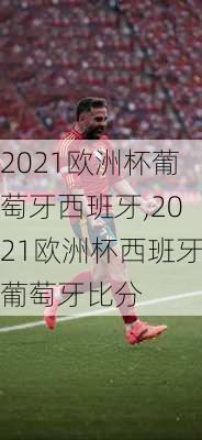 2021欧洲杯葡萄牙西班牙,2021欧洲杯西班牙葡萄牙比分