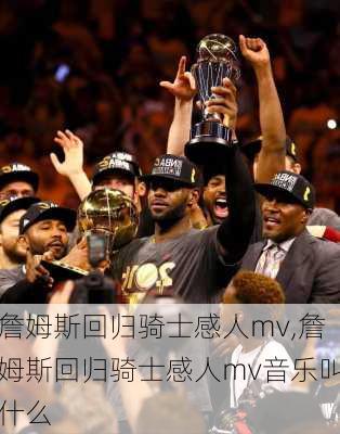 詹姆斯回归骑士感人mv,詹姆斯回归骑士感人mv音乐叫什么