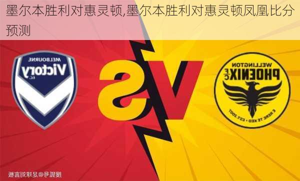 墨尔本胜利对惠灵顿,墨尔本胜利对惠灵顿凤凰比分预测