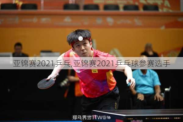 亚锦赛2021乒乓,亚锦赛2021乒乓球参赛选手