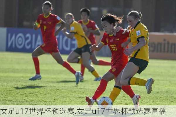女足u17世界杯预选赛,女足u17世界杯预选赛直播