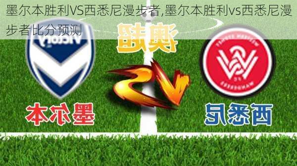 墨尔本胜利VS西悉尼漫步者,墨尔本胜利vs西悉尼漫步者比分预测