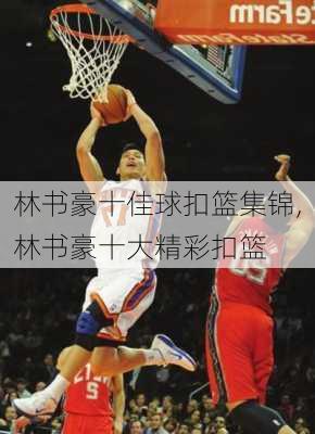 林书豪十佳球扣篮集锦,林书豪十大精彩扣篮