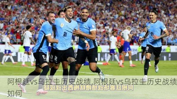 阿根廷vs乌拉圭历史战绩,阿根廷vs乌拉圭历史战绩如何