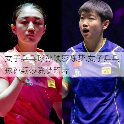 女子乒乓球孙颖莎陈梦,女子乒乓球孙颖莎陈梦照片