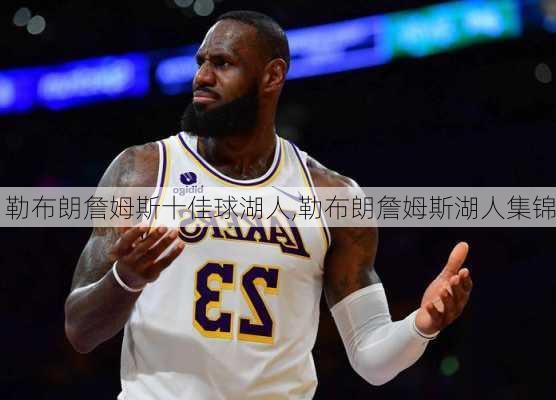 勒布朗詹姆斯十佳球湖人,勒布朗詹姆斯湖人集锦