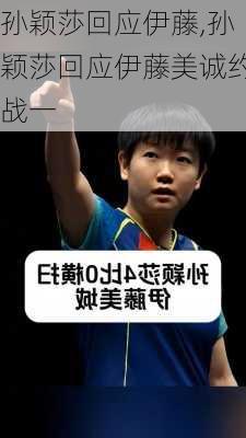 孙颖莎回应伊藤,孙颖莎回应伊藤美诚约战一