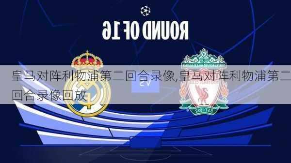 皇马对阵利物浦第二回合录像,皇马对阵利物浦第二回合录像回放