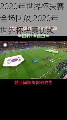 2020年世界杯决赛全场回放,2020年世界杯决赛视频