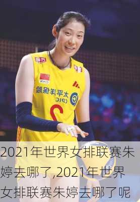 2021年世界女排联赛朱婷去哪了,2021年世界女排联赛朱婷去哪了呢