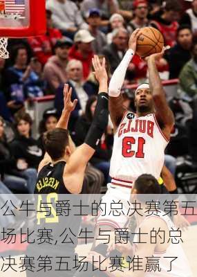 公牛与爵士的总决赛第五场比赛,公牛与爵士的总决赛第五场比赛谁赢了