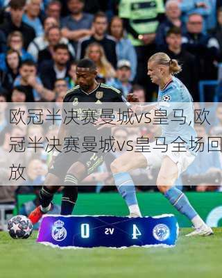 欧冠半决赛曼城vs皇马,欧冠半决赛曼城vs皇马全场回放