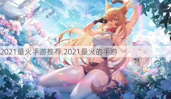 2021最火手游推荐,2021最火的手游