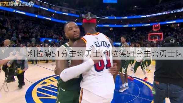 利拉德51分击垮勇士,利拉德51分击垮勇士队