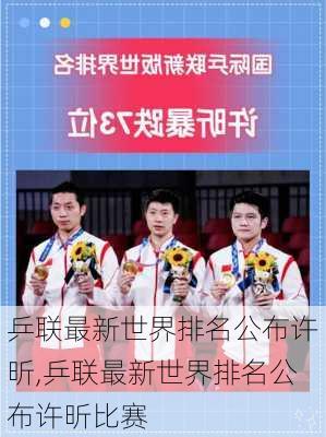 乒联最新世界排名公布许昕,乒联最新世界排名公布许昕比赛