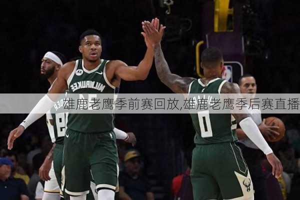 雄鹿老鹰季前赛回放,雄鹿老鹰季后赛直播