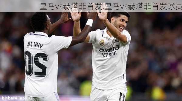 皇马vs赫塔菲首发,皇马vs赫塔菲首发球员