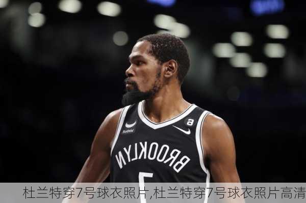 杜兰特穿7号球衣照片,杜兰特穿7号球衣照片高清