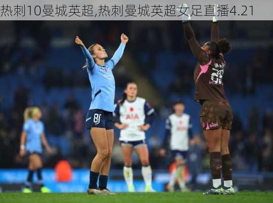 热刺10曼城英超,热刺曼城英超女足直播4.21