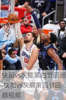 快船vs灰熊第四节回顾,快船vs灰熊第四节回顾视频