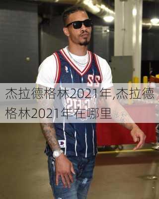 杰拉德格林2021年,杰拉德格林2021年在哪里