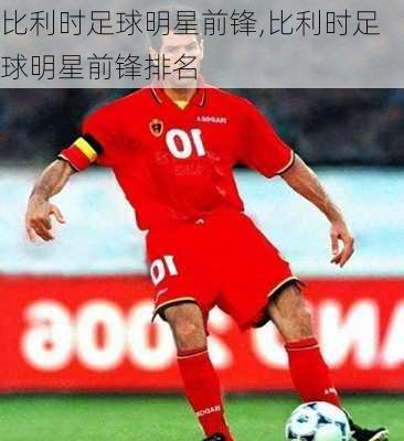 比利时足球明星前锋,比利时足球明星前锋排名
