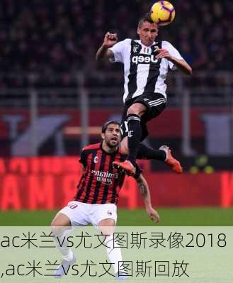 ac米兰vs尤文图斯录像2018,ac米兰vs尤文图斯回放