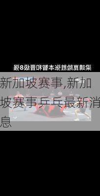 新加坡赛事,新加坡赛事乒乓最新消息