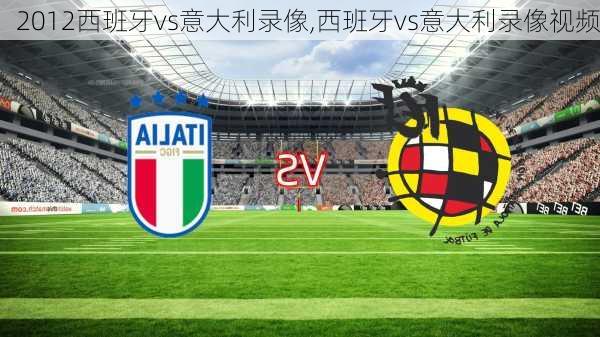 2012西班牙vs意大利录像,西班牙vs意大利录像视频
