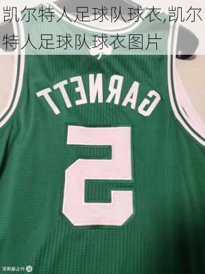 凯尔特人足球队球衣,凯尔特人足球队球衣图片
