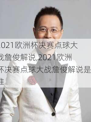 2021欧洲杯决赛点球大战詹俊解说,2021欧洲杯决赛点球大战詹俊解说是谁